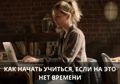 Как начать учиться, если на это нет времени